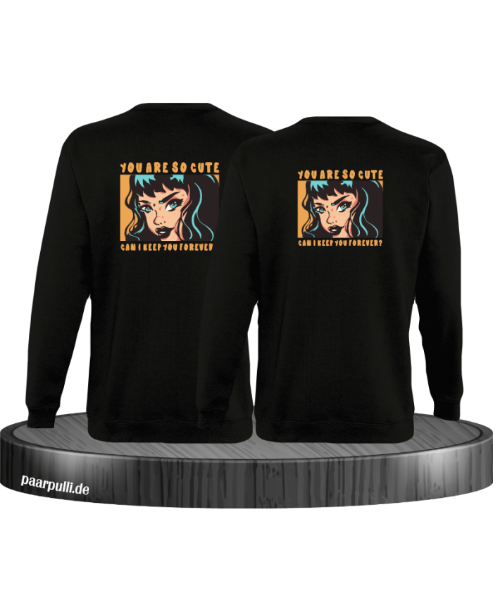 You are so cute can i keep you forever? Sweatshirt