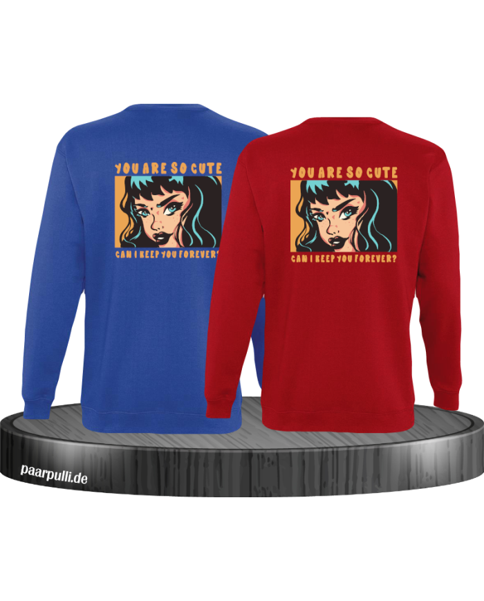 You are so cute can i keep you forever? Sweatshirt